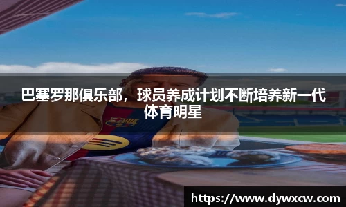 巴塞罗那俱乐部，球员养成计划不断培养新一代体育明星
