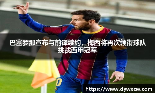 巴塞罗那宣布与前锋续约，梅西将再次领衔球队挑战西甲冠军