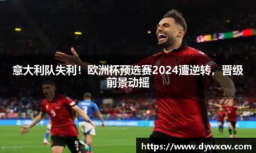 意大利队失利！欧洲杯预选赛2024遭逆转，晋级前景动摇