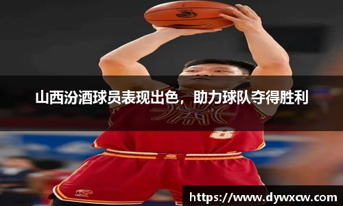 山西汾酒球员表现出色，助力球队夺得胜利