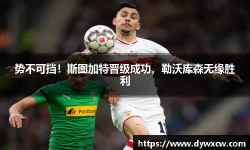 势不可挡！斯图加特晋级成功，勒沃库森无缘胜利