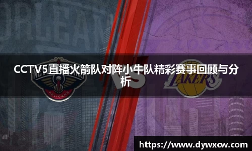 CCTV5直播火箭队对阵小牛队精彩赛事回顾与分析