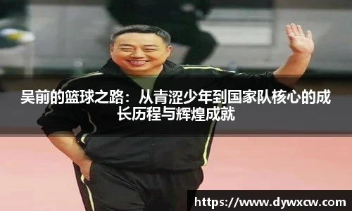 吴前的篮球之路：从青涩少年到国家队核心的成长历程与辉煌成就