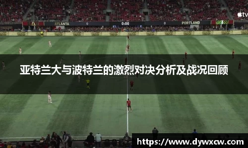 亚特兰大与波特兰的激烈对决分析及战况回顾